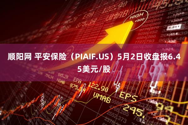 顺阳网 平安保险（PIAIF.US）5月2日收盘报6.45美元/股