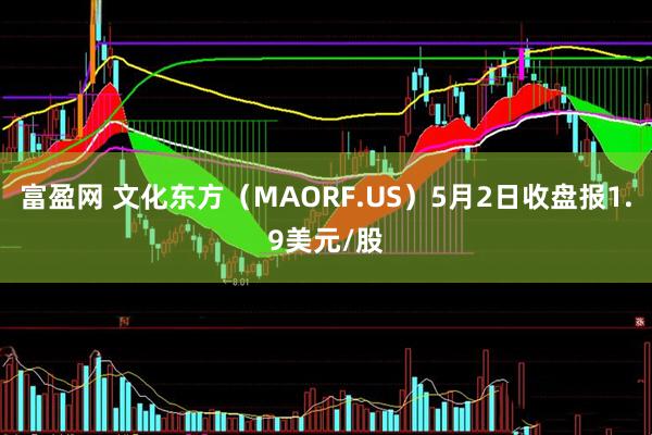富盈网 文化东方（MAORF.US）5月2日收盘报1.9美元/股
